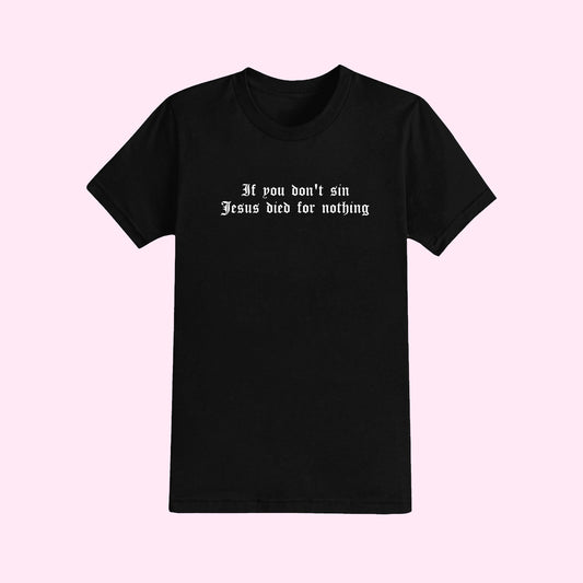 If You Don't Sin Jesus Died For Nothing T-Shirt